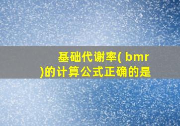 基础代谢率( bmr)的计算公式正确的是